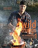 Wild Things - Die Outdoorküche: Erstklassig genießen in der Wildnis. Das Lagerfeuer-Gourmet-Kochbuch