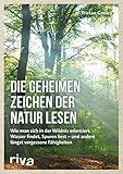 Die geheimen Zeichen der Natur lesen: Wie man sich in der Wildnis orientiert, Wasser findet, Spuren liest ― und andere längst vergessene Fähigkeiten